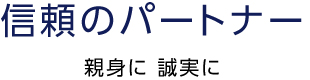 信頼のペートナー　親切に誠実に